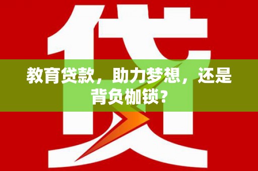 钦北教育贷款，助力梦想，还是背负枷锁？