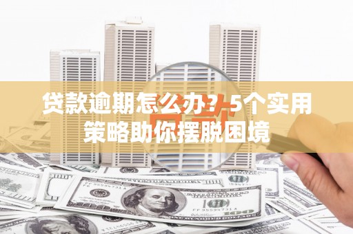 钦北贷款逾期怎么办？5个实用策略助你摆脱困境