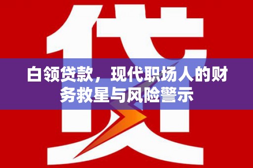钦北白领贷款，现代职场人的财务救星与风险警示