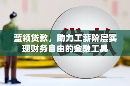 钦北蓝领贷款，助力工薪阶层实现财务自由的金融工具