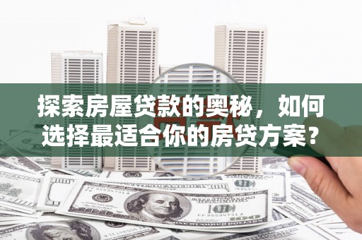 钦北探索房屋贷款的奥秘，如何选择最适合你的房贷方案？