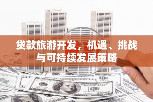 钦北贷款旅游开发，机遇、挑战与可持续发展策略