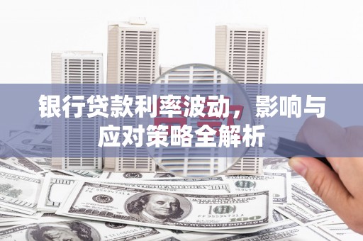 钦北银行贷款利率波动，影响与应对策略全解析