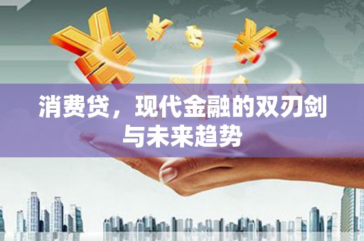 钦北消费贷，现代金融的双刃剑与未来趋势