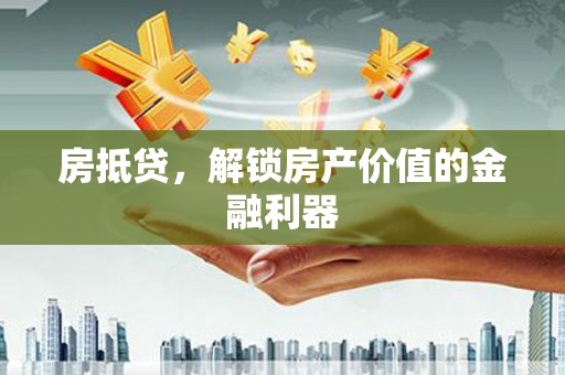 钦北房抵贷，解锁房产价值的金融利器