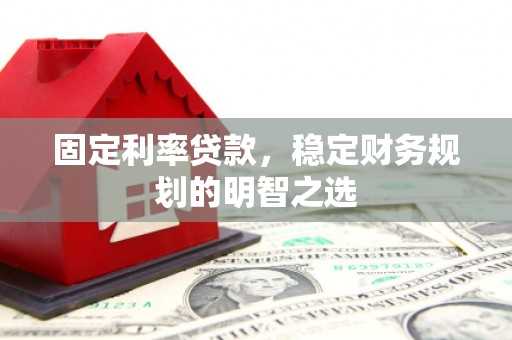 钦北固定利率贷款，稳定财务规划的明智之选