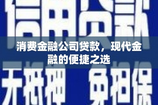 钦北消费金融公司贷款，现代金融的便捷之选