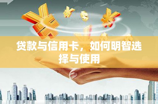 钦北贷款与信用卡，如何明智选择与使用