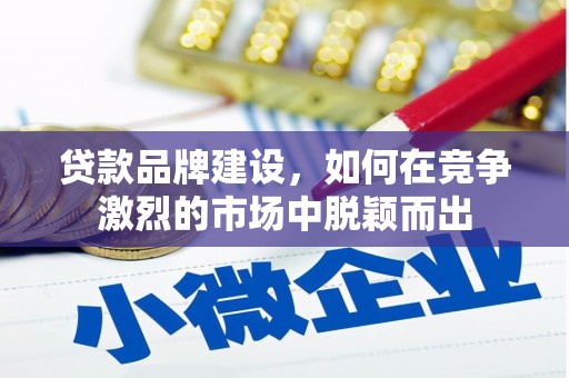 钦北贷款品牌建设，如何在竞争激烈的市场中脱颖而出