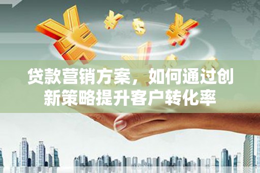 钦北贷款营销方案，如何通过创新策略提升客户转化率
