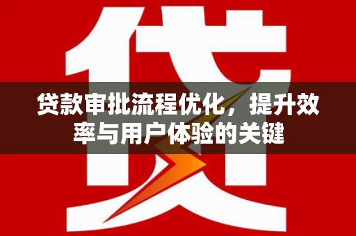 钦北贷款审批流程优化，提升效率与用户体验的关键