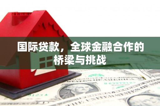 钦北国际贷款，全球金融合作的桥梁与挑战