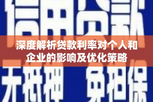 钦北深度解析贷款利率对个人和企业的影响及优化策略