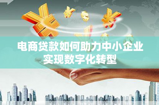 钦北电商贷款如何助力中小企业实现数字化转型