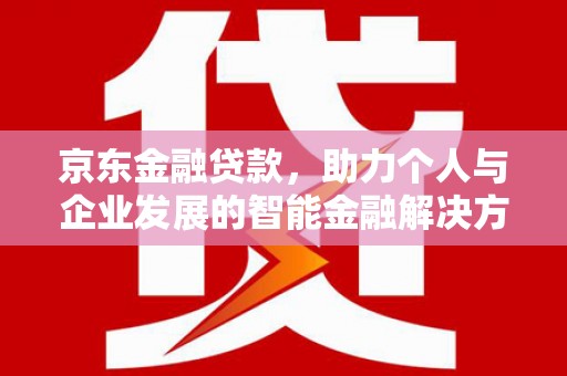 钦北京东金融贷款，助力个人与企业发展的智能金融解决方案