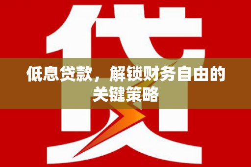 钦北低息贷款，解锁财务自由的关键策略