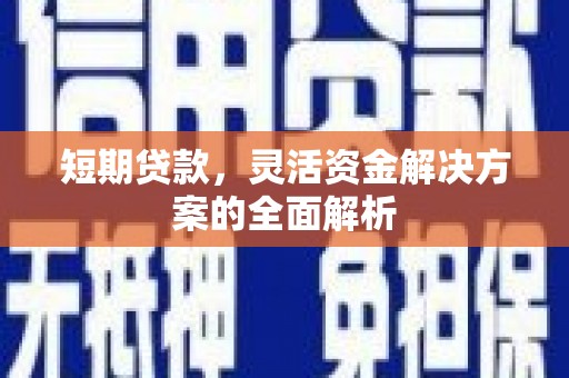 钦北短期贷款，灵活资金解决方案的全面解析