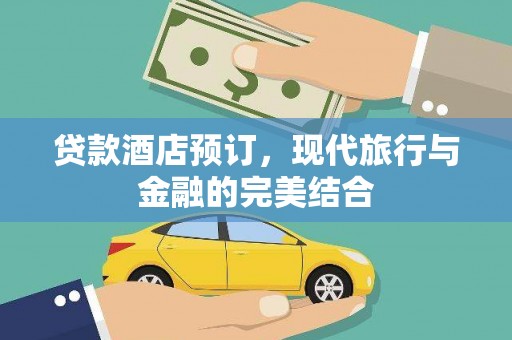 钦北贷款酒店预订，现代旅行与金融的完美结合