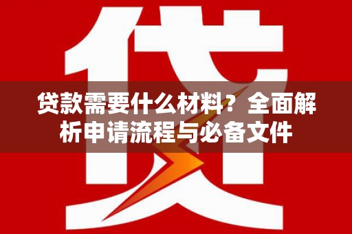 钦北贷款需要什么材料？全面解析申请流程与必备文件