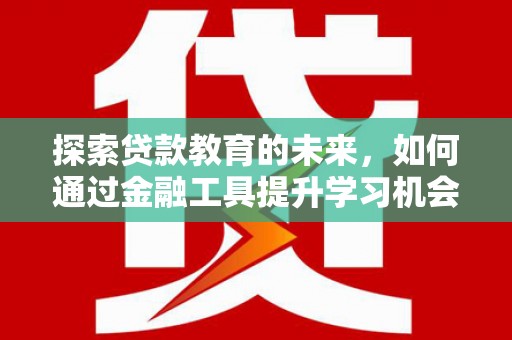 钦北探索贷款教育的未来，如何通过金融工具提升学习机会