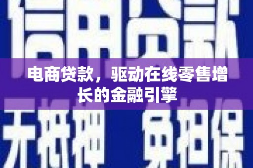 钦北电商贷款，驱动在线零售增长的金融引擎