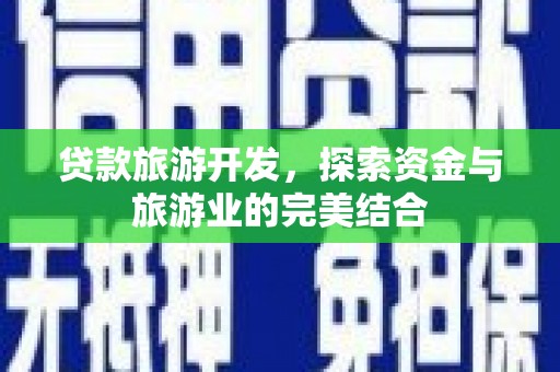 钦北贷款旅游开发，探索资金与旅游业的完美结合