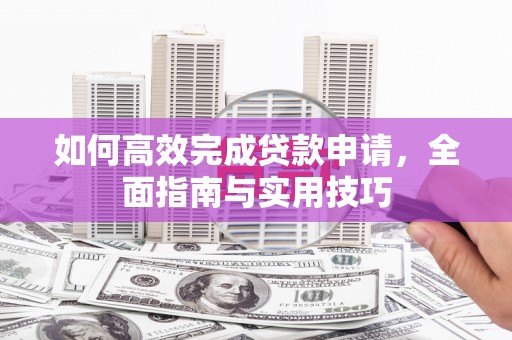 钦北如何高效完成贷款申请，全面指南与实用技巧