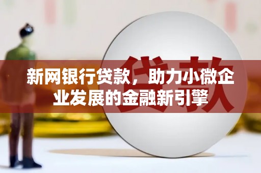钦北新网银行贷款，助力小微企业发展的金融新引擎