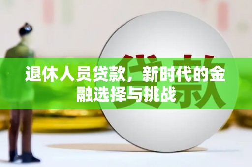 钦北退休人员贷款，新时代的金融选择与挑战