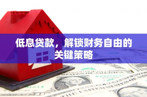钦北低息贷款，解锁财务自由的关键策略