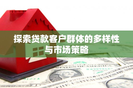 钦北探索贷款客户群体的多样性与市场策略