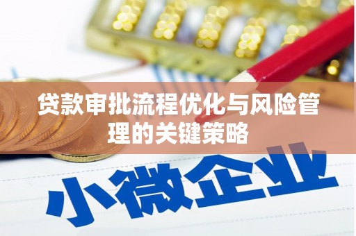 钦北贷款审批流程优化与风险管理的关键策略