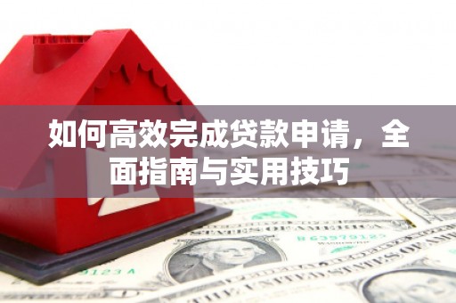 钦北如何高效完成贷款申请，全面指南与实用技巧
