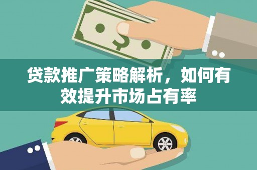 钦北贷款推广策略解析，如何有效提升市场占有率