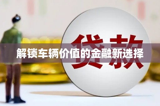 钦北解锁车辆价值的金融新选择