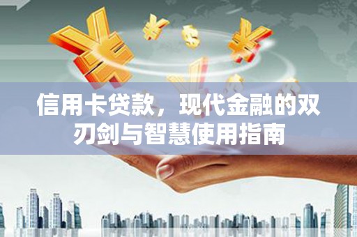 钦北信用卡贷款，现代金融的双刃剑与智慧使用指南
