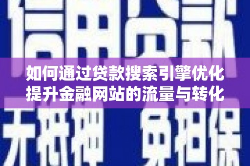 钦北如何通过贷款搜索引擎优化提升金融网站的流量与转化率