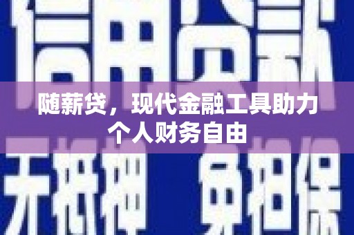 钦北随薪贷，现代金融工具助力个人财务自由