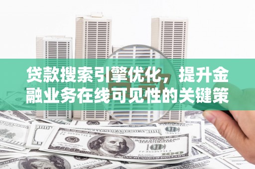 钦北贷款搜索引擎优化，提升金融业务在线可见性的关键策略
