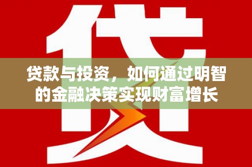 钦北贷款与投资，如何通过明智的金融决策实现财富增长
