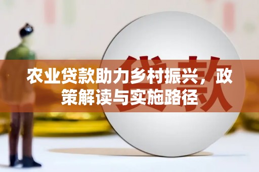 钦北农业贷款助力乡村振兴，政策解读与实施路径