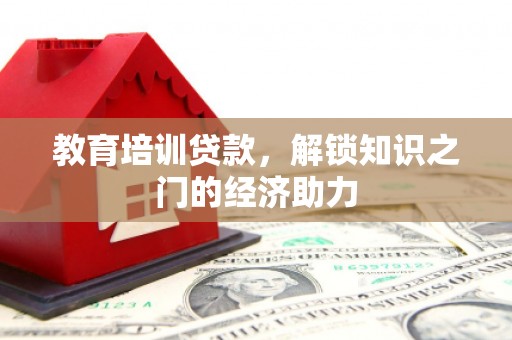 钦北教育培训贷款，解锁知识之门的经济助力
