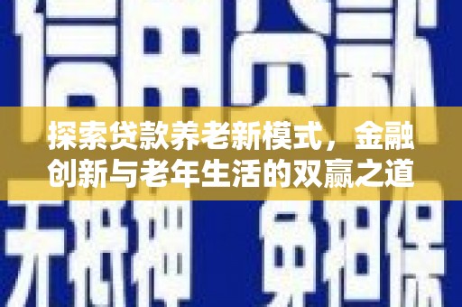 钦北探索贷款养老新模式，金融创新与老年生活的双赢之道