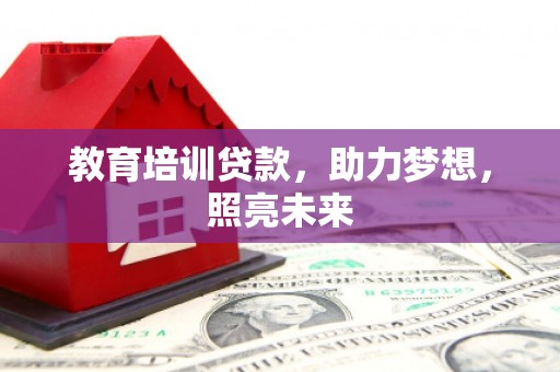 钦北教育培训贷款，助力梦想，照亮未来