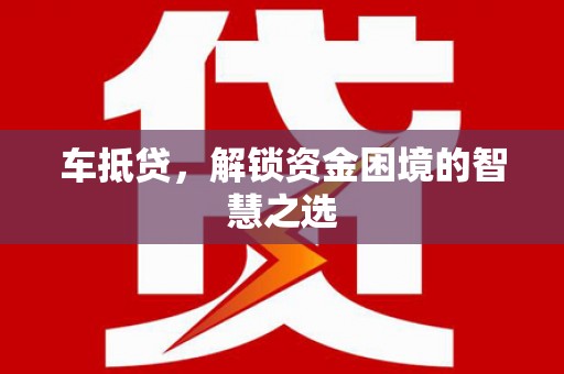 钦北车抵贷，解锁资金困境的智慧之选