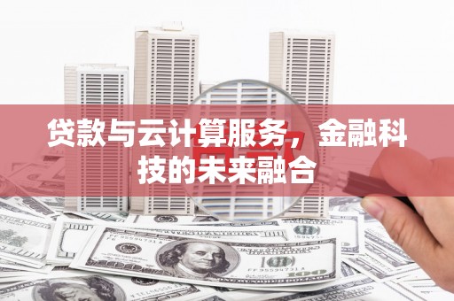 钦北贷款与云计算服务，金融科技的未来融合
