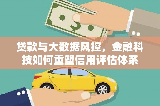 钦北贷款与大数据风控，金融科技如何重塑信用评估体系