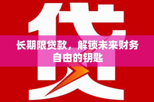 钦北长期限贷款，解锁未来财务自由的钥匙