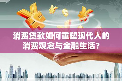 钦北消费贷款如何重塑现代人的消费观念与金融生活？