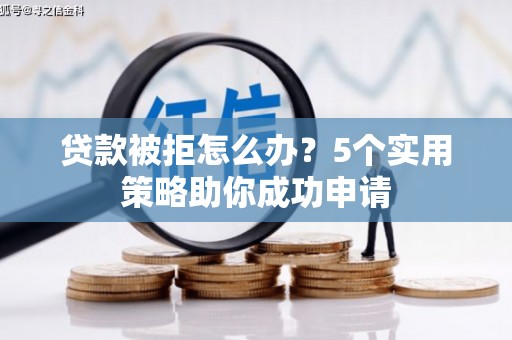 钦北贷款被拒怎么办？5个实用策略助你成功申请